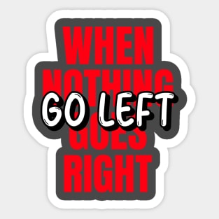 When nothing goes right go left Sticker
